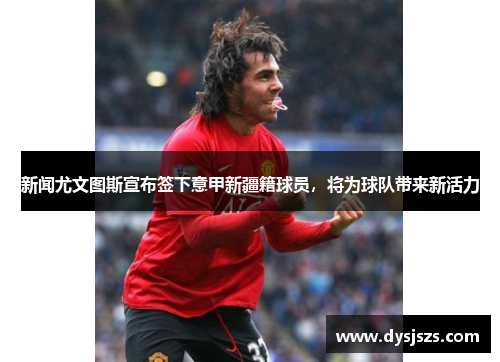 新闻尤文图斯宣布签下意甲新疆籍球员，将为球队带来新活力-第1张图片-ZBLOG