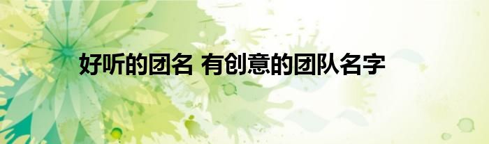 好听的团名 有创意的团队名字