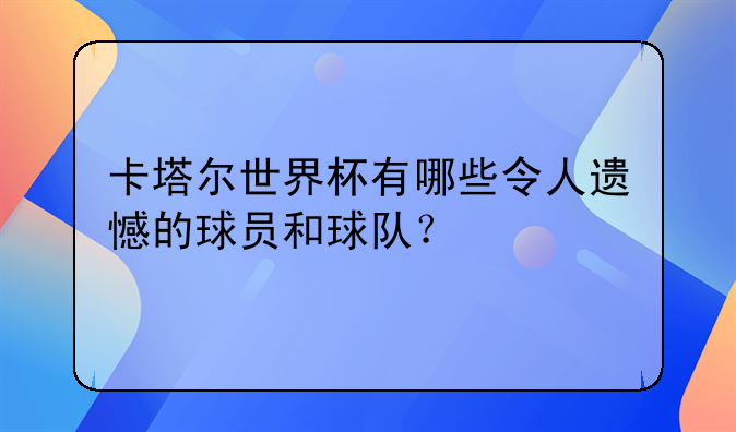 卡塔尔世界杯有哪些令人遗憾的球员和球队？