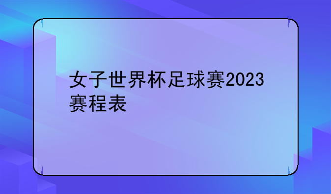 女子世界杯足球赛2023赛程表